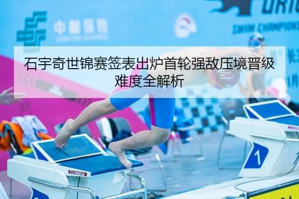 石宇奇世锦赛签表出炉首轮强敌压境晋级难度全解析